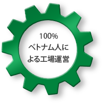 100% ベトナム人に よる工場運営